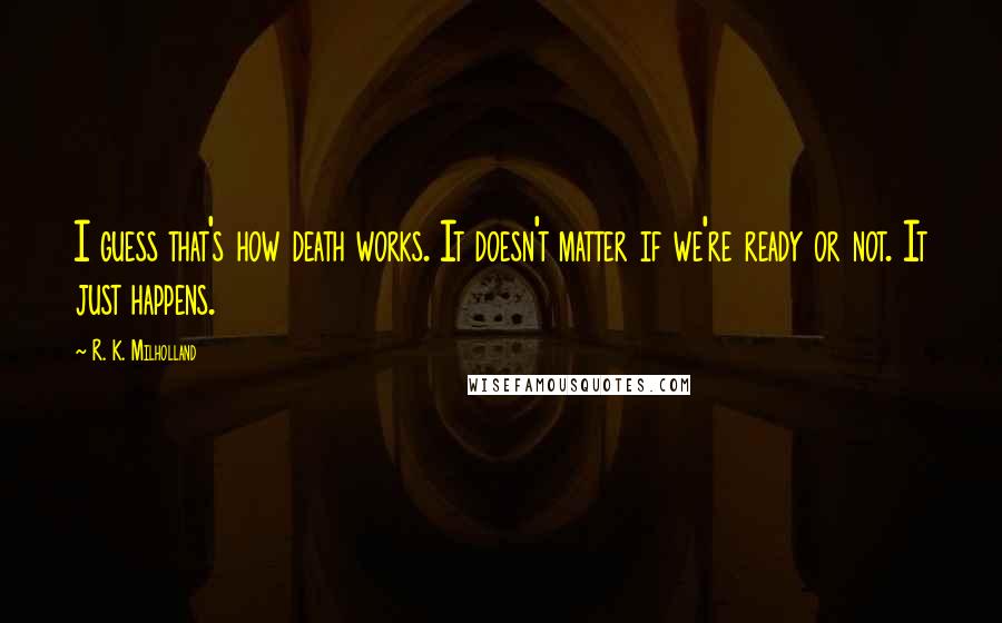 R. K. Milholland quotes: I guess that's how death works. It doesn't matter if we're ready or not. It just happens.