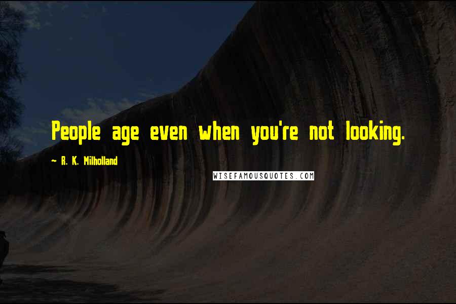 R. K. Milholland quotes: People age even when you're not looking.