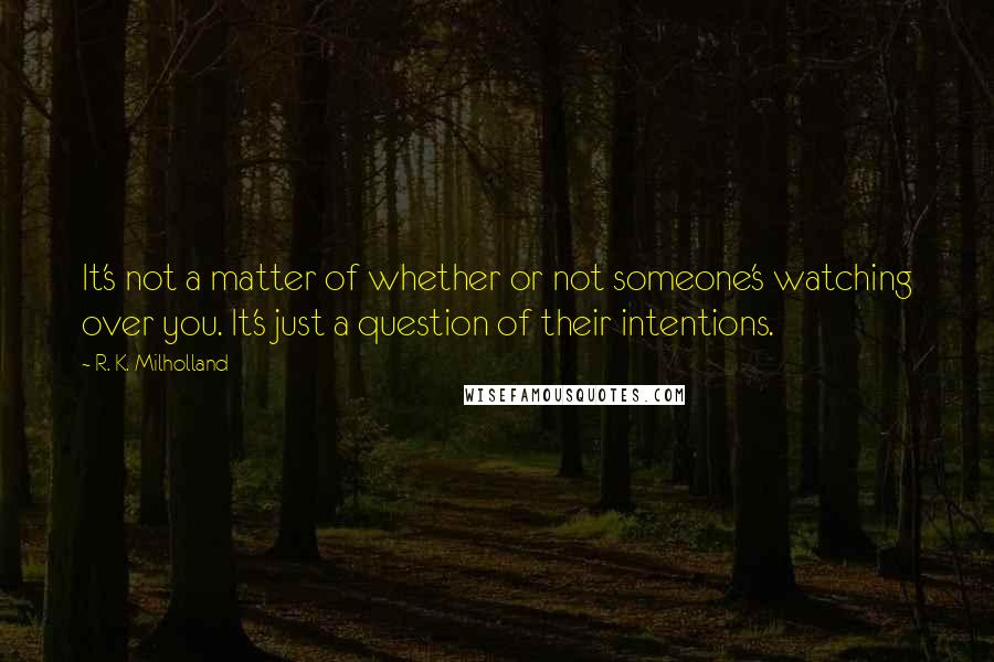 R. K. Milholland quotes: It's not a matter of whether or not someone's watching over you. It's just a question of their intentions.