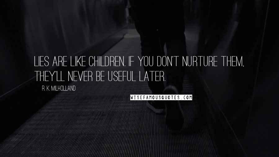 R. K. Milholland quotes: Lies are like children. If you don't nurture them, they'll never be useful later.