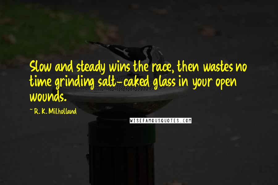 R. K. Milholland quotes: Slow and steady wins the race, then wastes no time grinding salt-caked glass in your open wounds.