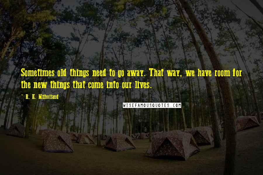 R. K. Milholland quotes: Sometimes old things need to go away. That way, we have room for the new things that come into our lives.