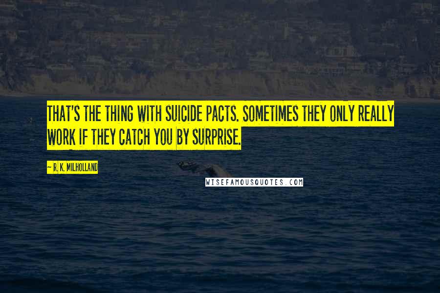 R. K. Milholland quotes: That's the thing with suicide pacts. Sometimes they only really work if they catch you by surprise.