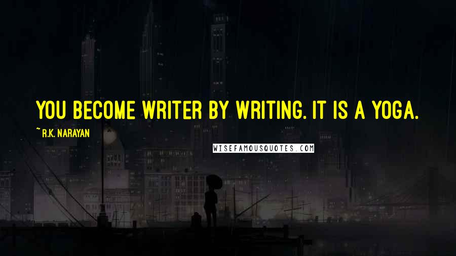R.K. Narayan quotes: You become writer by writing. It is a yoga.