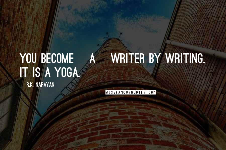 R.K. Narayan quotes: You become [a] writer by writing. It is a yoga.