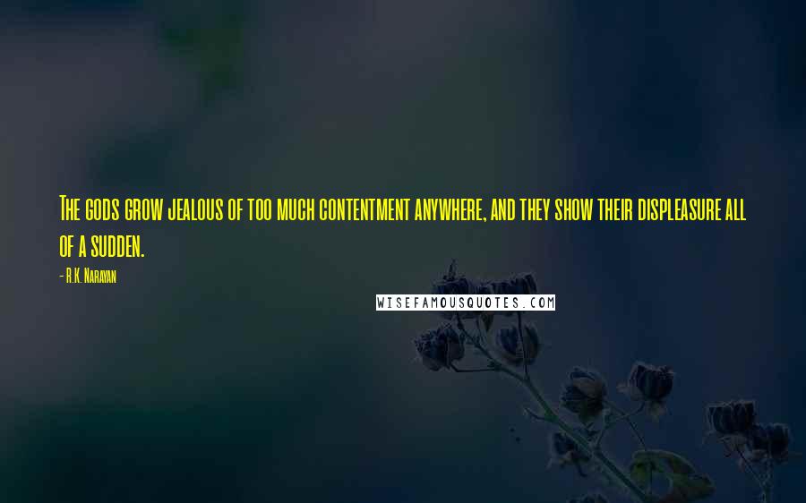 R.K. Narayan quotes: The gods grow jealous of too much contentment anywhere, and they show their displeasure all of a sudden. R.K. Narayan quotes: The gods grow jealous of too much contentment anywhere, and they show their displeasure all of a sudden.