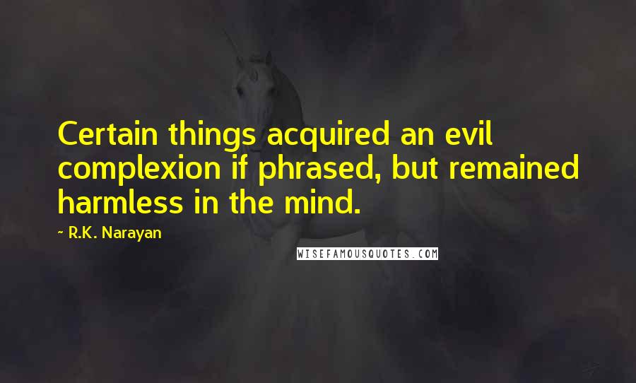 R.K. Narayan quotes: Certain things acquired an evil complexion if phrased, but remained harmless in the mind.