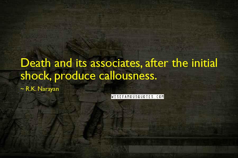 R.K. Narayan quotes: Death and its associates, after the initial shock, produce callousness.