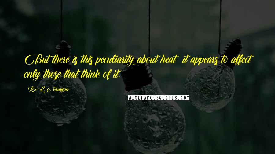 R.K. Narayan quotes: But there is this peculiarity about heat: it appears to affect only those that think of it.