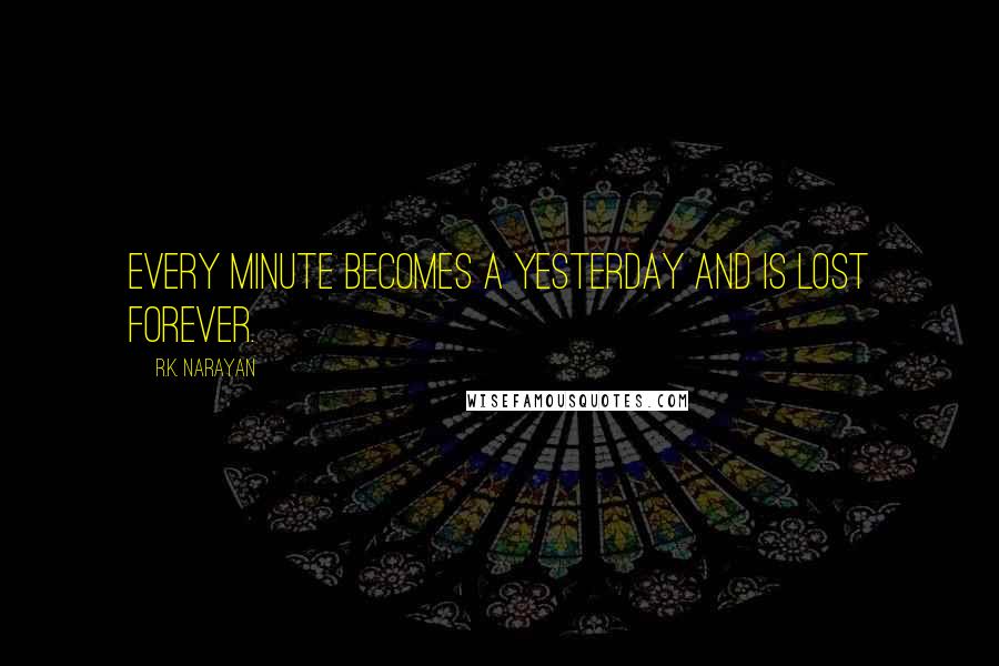 R.K. Narayan quotes: Every minute becomes a yesterday and is lost forever.