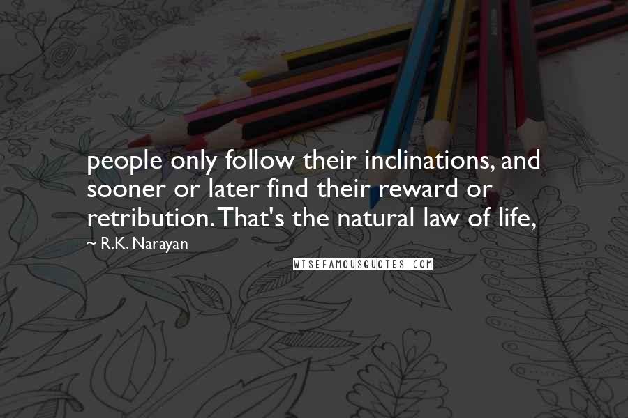 R.K. Narayan quotes: people only follow their inclinations, and sooner or later find their reward or retribution. That's the natural law of life,