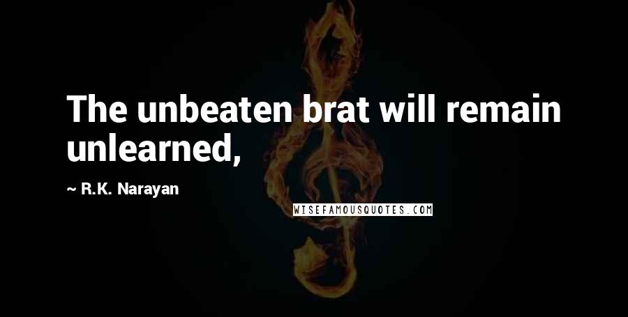 R.K. Narayan quotes: The unbeaten brat will remain unlearned,
