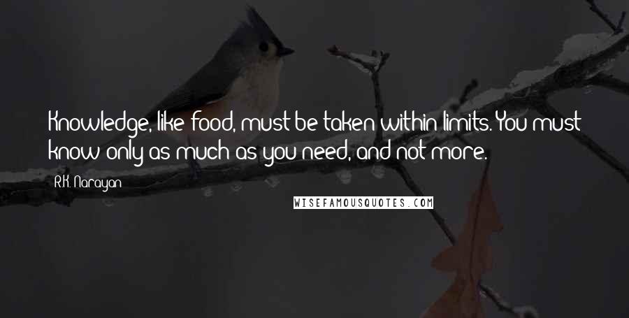 R.K. Narayan quotes: Knowledge, like food, must be taken within limits. You must know only as much as you need, and not more.