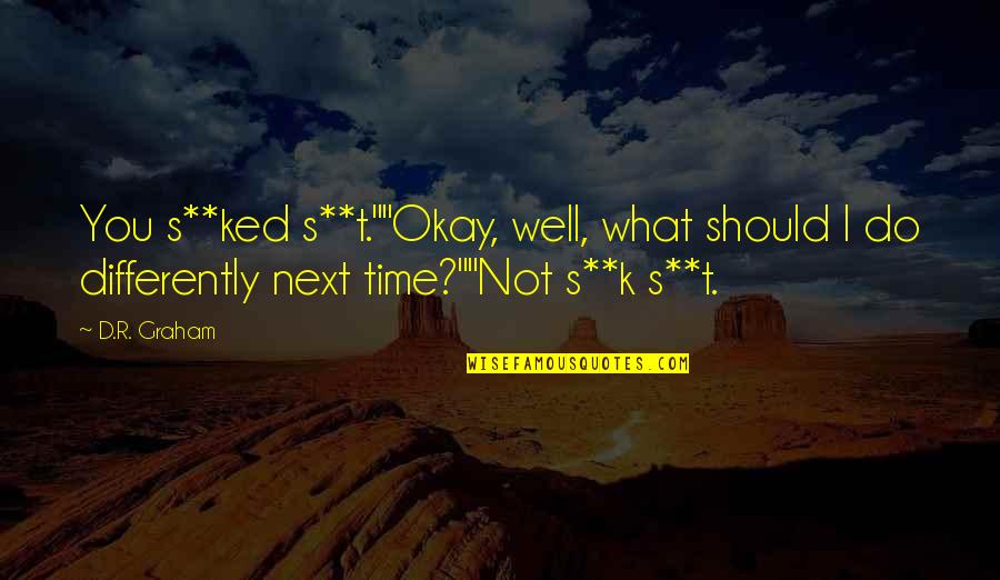 R K Quotes By D.R. Graham: You s**ked s**t.""Okay, well, what should I do