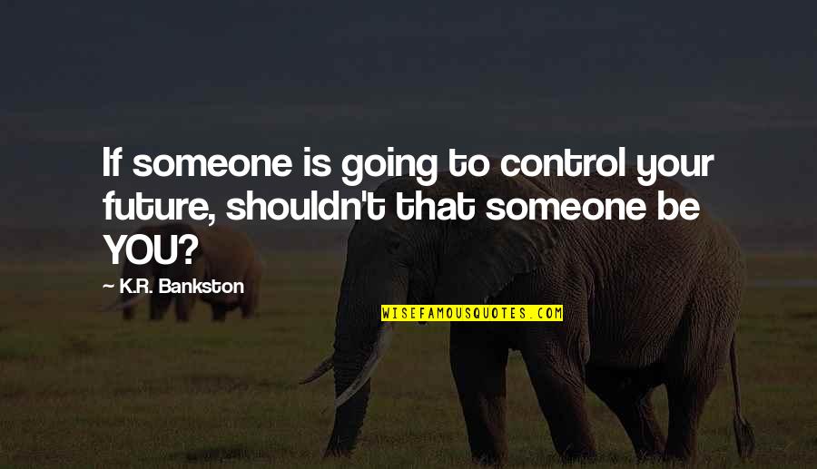 R K Quotes By K.R. Bankston: If someone is going to control your future,