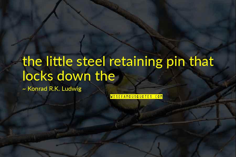 R K Quotes By Konrad R.K. Ludwig: the little steel retaining pin that locks down