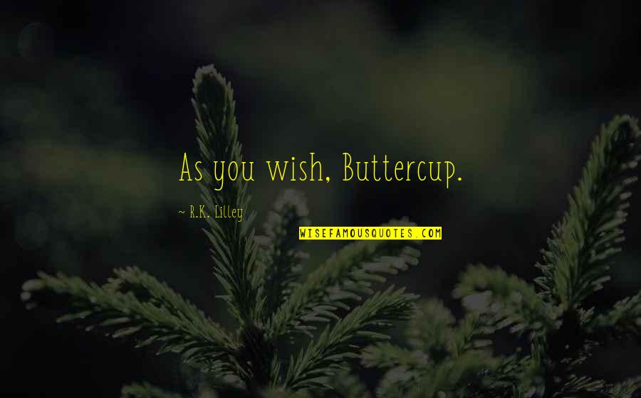 R K Quotes By R.K. Lilley: As you wish, Buttercup.