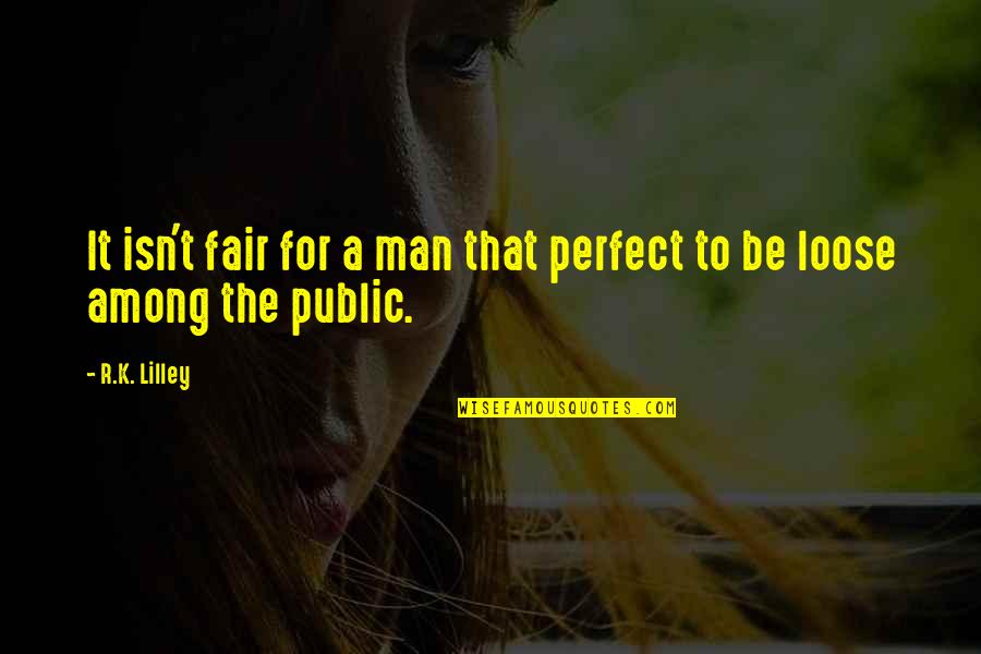 R K Quotes By R.K. Lilley: It isn't fair for a man that perfect