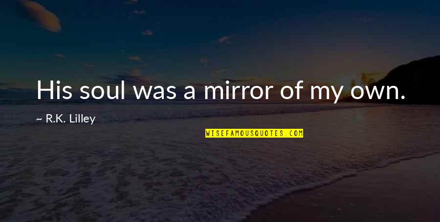 R K Quotes By R.K. Lilley: His soul was a mirror of my own.