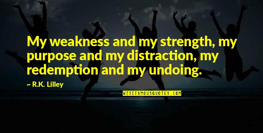 R K Quotes By R.K. Lilley: My weakness and my strength, my purpose and