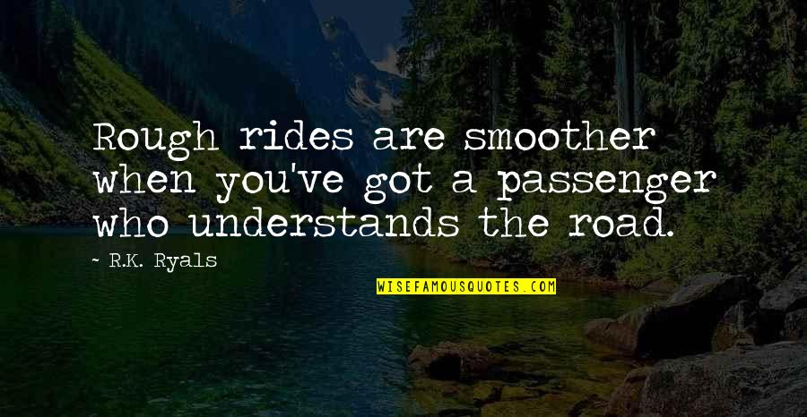 R K Quotes By R.K. Ryals: Rough rides are smoother when you've got a