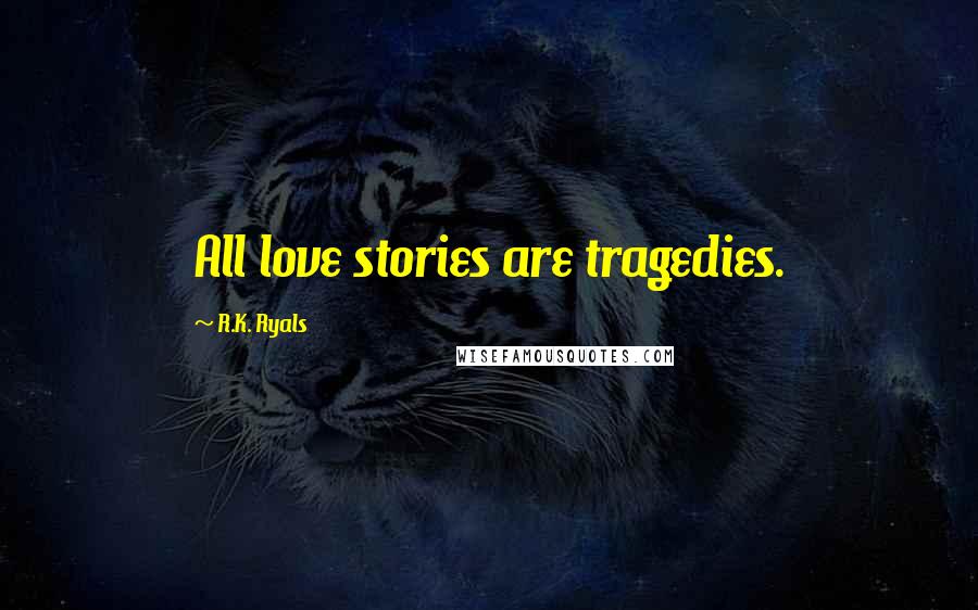 R.K. Ryals quotes: All love stories are tragedies.