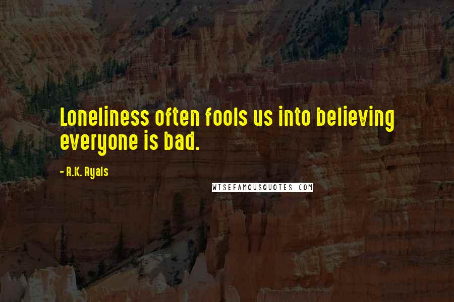 R.K. Ryals quotes: Loneliness often fools us into believing everyone is bad.