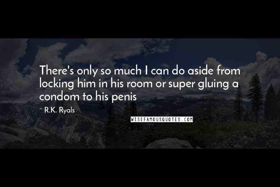 R.K. Ryals quotes: There's only so much I can do aside from locking him in his room or super gluing a condom to his penis