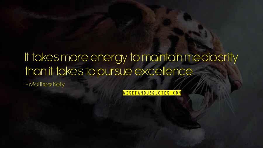 R K Visne Kitabi Quotes By Matthew Kelly: It takes more energy to maintain mediocrity than