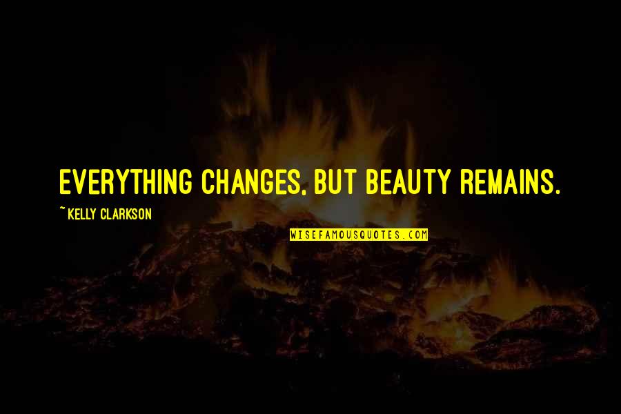 R Kelly Inspirational Quotes By Kelly Clarkson: Everything changes, but beauty remains. R Kelly Inspirational Quotes By Kelly Clarkson: Everything changes, but beauty remains.