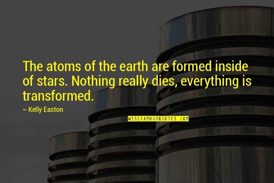 R Kelly Inspirational Quotes By Kelly Easton: The atoms of the earth are formed inside R Kelly Inspirational Quotes By Kelly Easton: The atoms of the earth are formed inside