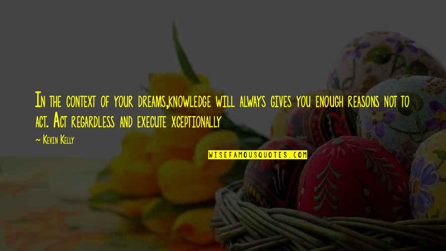 R Kelly Inspirational Quotes By Kevin Kelly: In the context of your dreams,knowledge will always R Kelly Inspirational Quotes By Kevin Kelly: In the context of your dreams,knowledge will always