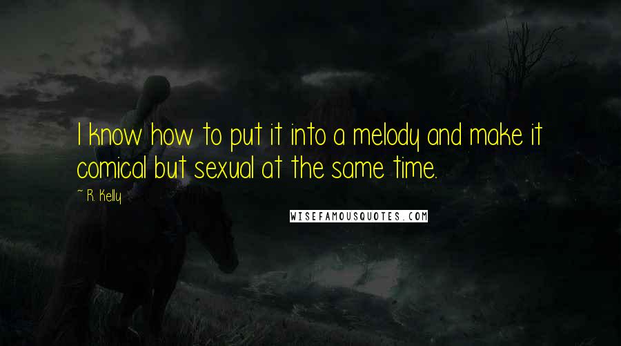 R. Kelly quotes: I know how to put it into a melody and make it comical but sexual at the same time.
