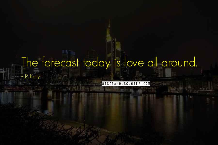 R. Kelly quotes: The forecast today is love all around.