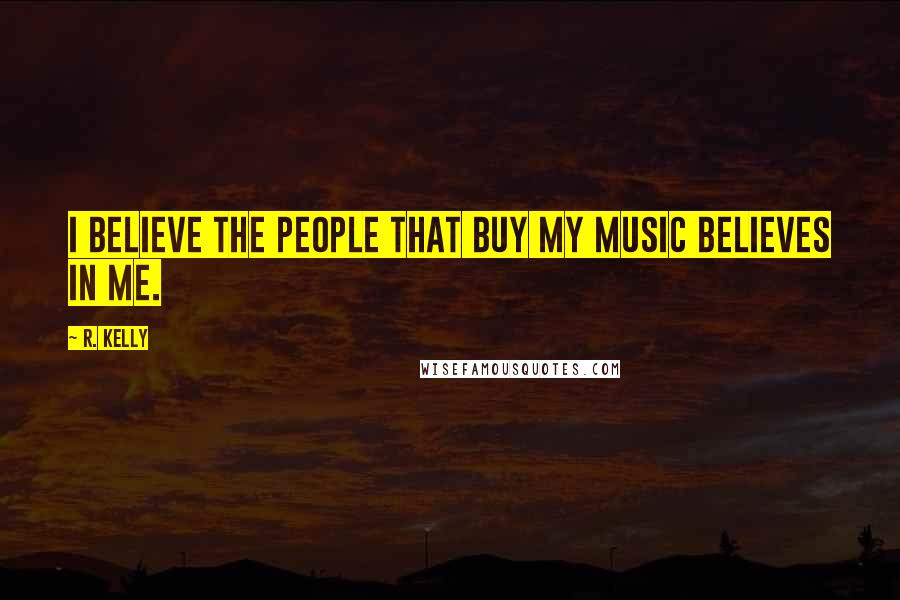 R. Kelly quotes: I believe the people that buy my music believes in me.