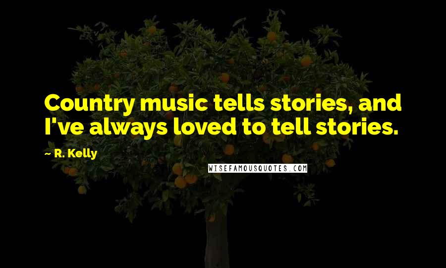R. Kelly quotes: Country music tells stories, and I've always loved to tell stories.