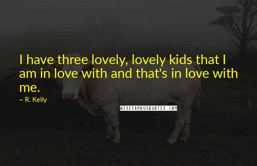 R. Kelly quotes: I have three lovely, lovely kids that I am in love with and that's in love with me.