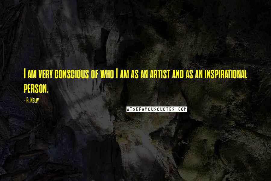 R. Kelly quotes: I am very conscious of who I am as an artist and as an inspirational person.