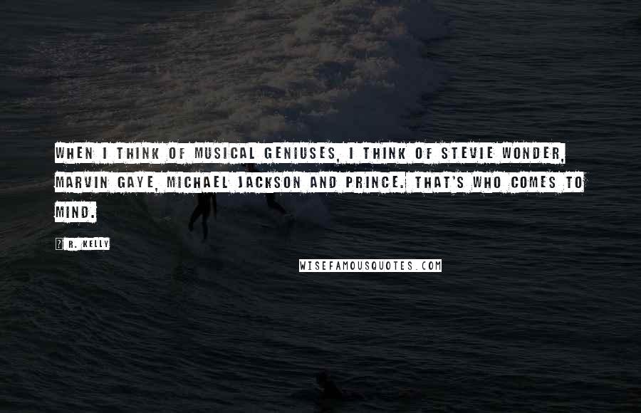 R. Kelly quotes: When I think of musical geniuses, I think of Stevie Wonder, Marvin Gaye, Michael Jackson and Prince. That's who comes to mind.