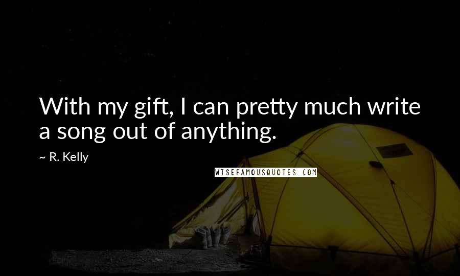 R. Kelly quotes: With my gift, I can pretty much write a song out of anything.