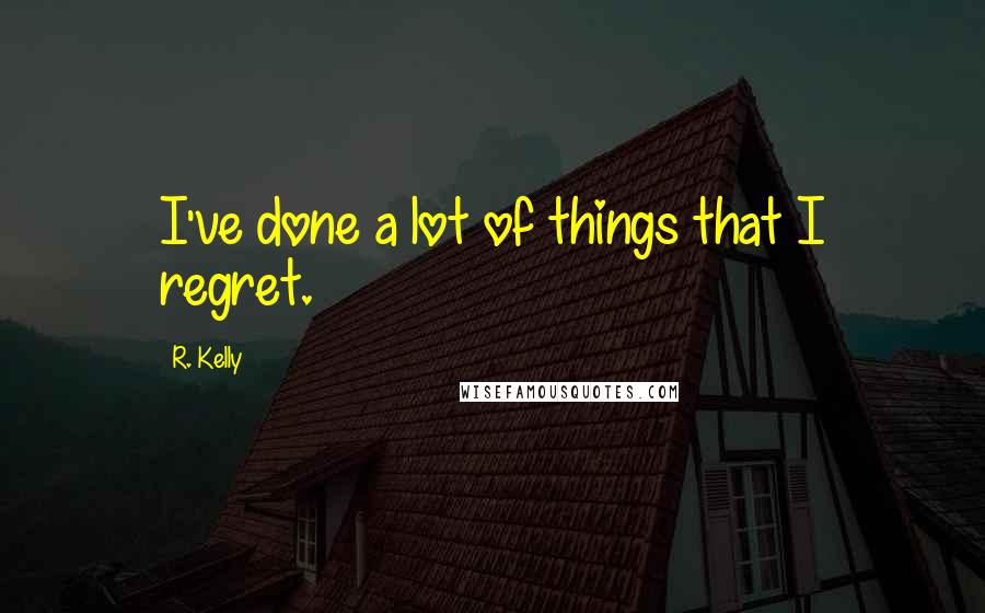 R. Kelly quotes: I've done a lot of things that I regret.