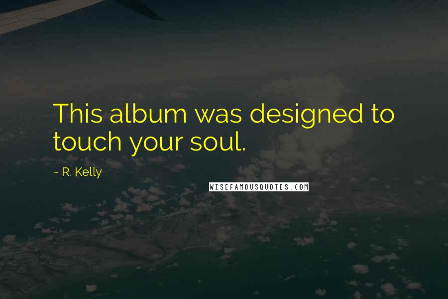 R. Kelly quotes: This album was designed to touch your soul.