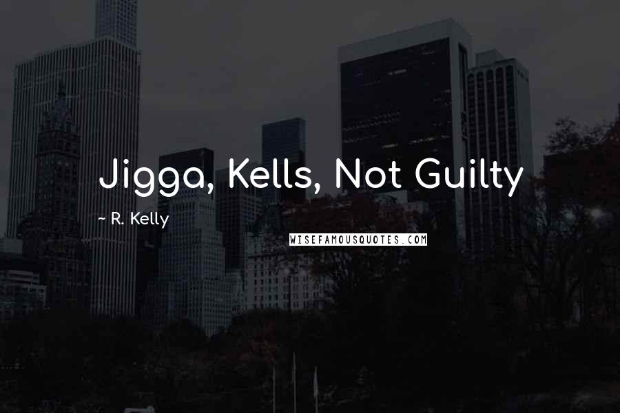 R. Kelly quotes: Jigga, Kells, Not Guilty