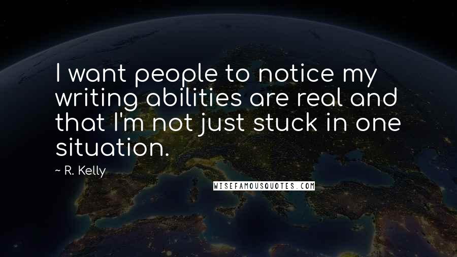 R. Kelly quotes: I want people to notice my writing abilities are real and that I'm not just stuck in one situation.