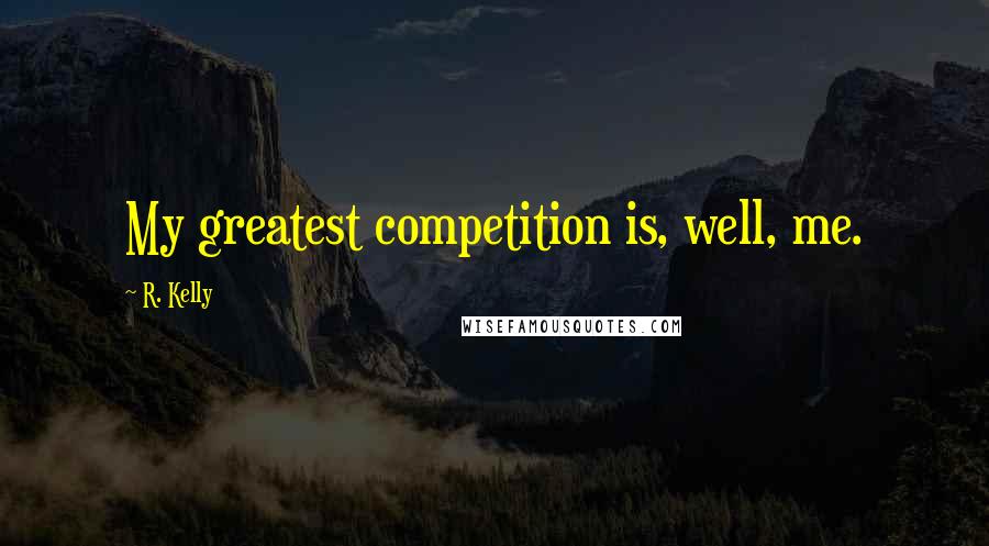 R. Kelly quotes: My greatest competition is, well, me.