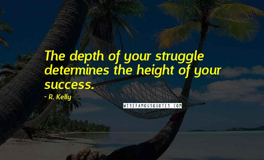 R. Kelly quotes: The depth of your struggle determines the height of your success.