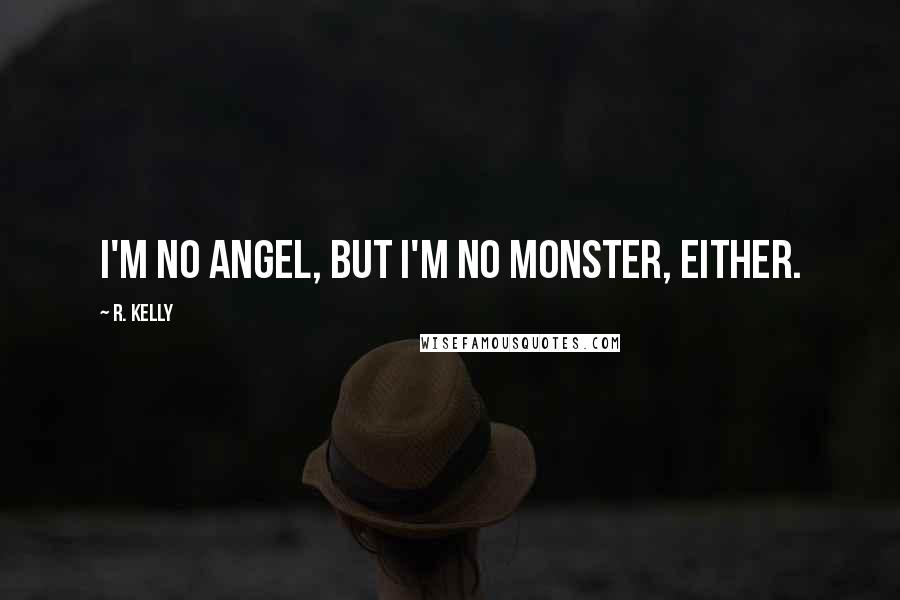R. Kelly quotes: I'm no angel, but I'm no monster, either.