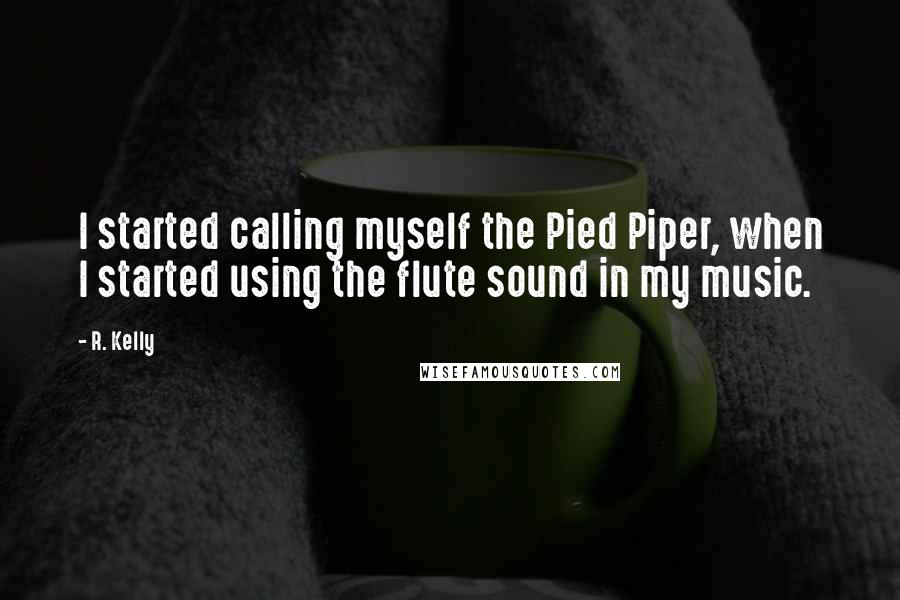 R. Kelly quotes: I started calling myself the Pied Piper, when I started using the flute sound in my music.