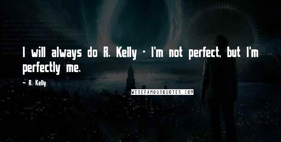 R. Kelly quotes: I will always do R. Kelly - I'm not perfect, but I'm perfectly me.