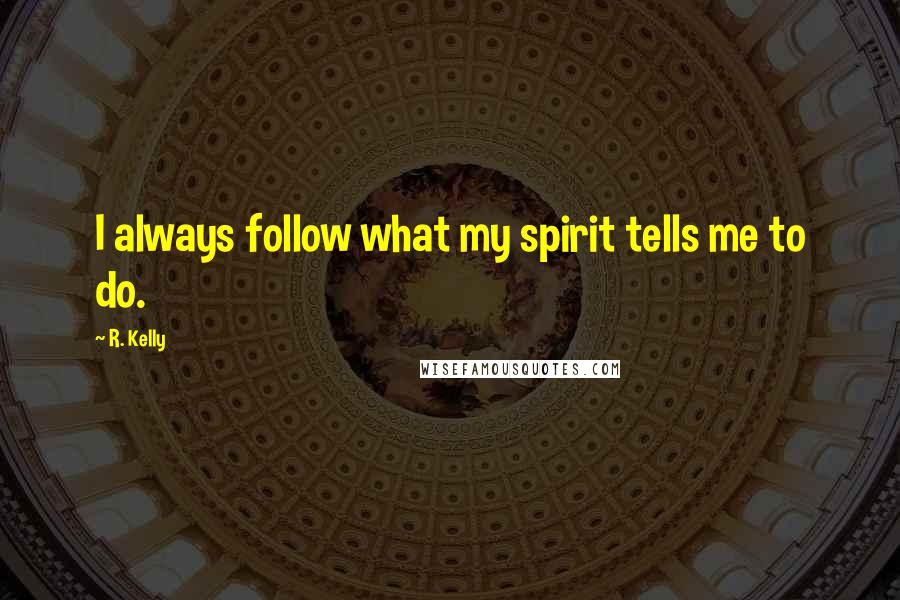 R. Kelly quotes: I always follow what my spirit tells me to do.